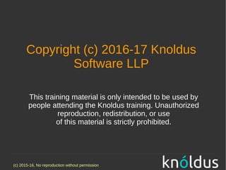 (c) 2015-16, No reproduction without permission
Copyright (c) 2016-17 Knoldus
Software LLP
This training material is only intended to be used by
people attending the Knoldus training. Unauthorized
reproduction, redistribution, or use
of this material is strictly prohibited.
 