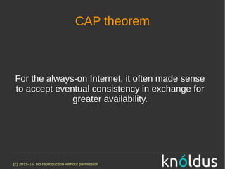 (c) 2015-16, No reproduction without permission
CAP theorem
For the always-on Internet, it often made sense
to accept eventual consistency in exchange for
greater availability.
 