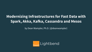 Modernizing Infrastructures for Fast Data
Spark, Kafka, Cassandra, Reactive Platform and Mesos
by Dean Wampler, Ph.D. (@deanwampler)
 