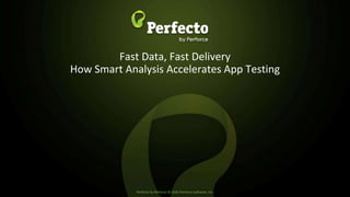 Perfecto by Perforce © 2020 Perforce Software, Inc.
Fast Data, Fast Delivery
How Smart Analysis Accelerates App Testing
 