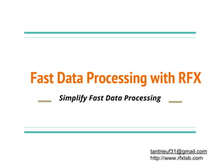 Fast Data Processing with RFX
Simplify Fast Data Processing
tantrieuf31@gmail.com
http://www.rfxlab.com
 