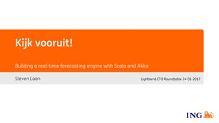Kijk vooruit!
Steven Laan
Building a real-time forecasting engine with Scala and Akka
Lightbend CTO Roundtable 24-01-2017
 