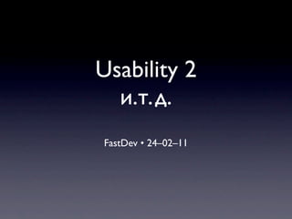 Usability 2
  и.т.д.
FastDev • 24–02–11
 