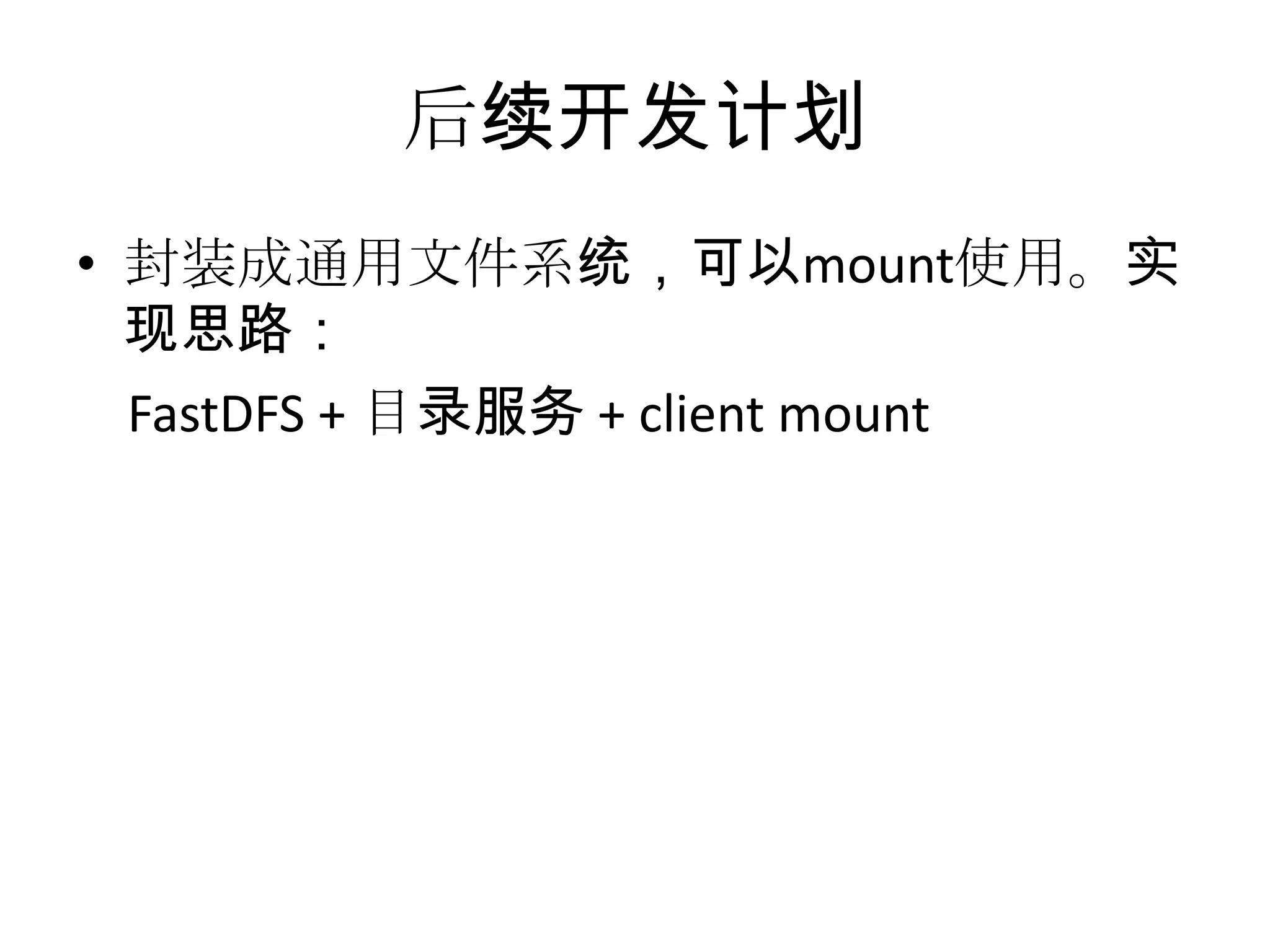 后续开发计划
• 封装成通用文件系统，可以mount使用。实
现思路：
FastDFS + 目录服务 + client mount
 