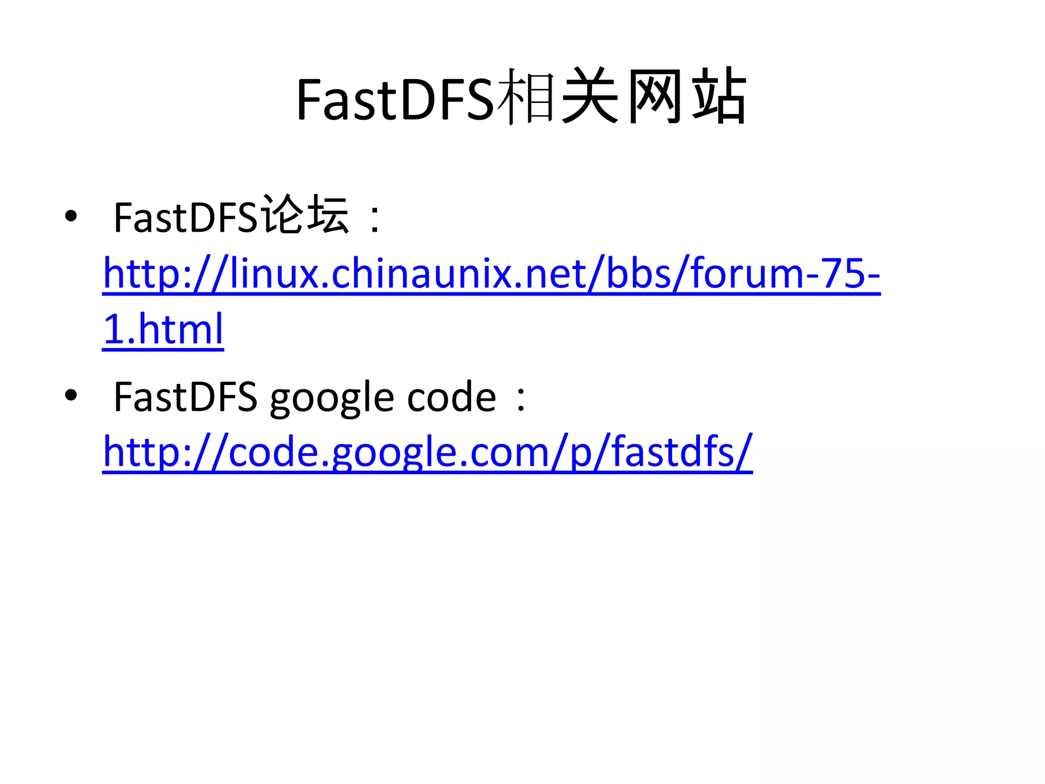 FastDFS相关网站
• FastDFS论坛：
http://linux.chinaunix.net/bbs/forum-75-
1.html
• FastDFS google code：
http://code.google.com/p/fastdfs/
 