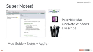 @kaniasty | #uxpabos17
17
Super Notes!
Mod Guide + Notes + Audio
PearNote Mac
OneNote Windows
Livescribe
 