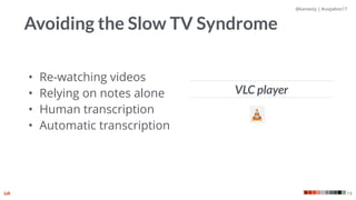 @kaniasty | #uxpabos17
19
Avoiding the Slow TV Syndrome
• Re-watching videos
• Relying on notes alone
• Human transcription
• Automatic transcription
VLC player
 