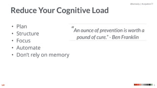 @kaniasty | #uxpabos17
5
• Plan
• Structure
• Focus
• Automate
• Don’t rely on memory
Reduce Your Cognitive Load
“An ounce of prevention is worth a
pound of cure.” - Ben Franklin
 