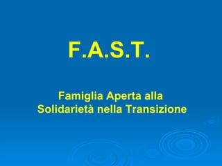 F.A.S.T.  Famiglia Aperta alla  Solidarietà nella Transizione 