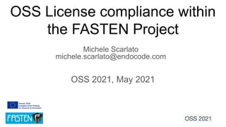 OSS License compliance within
the FASTEN Project
Michele Scarlato
michele.scarlato@endocode.com
OSS 2021, May 2021
 