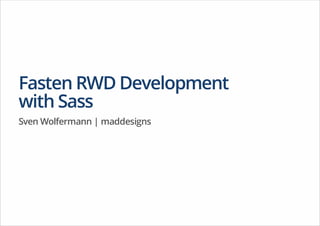 Fasten RWD Development
with Sass
Sven Wolfermann | maddesigns

 