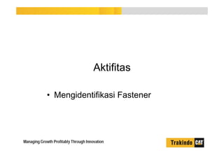 Aktifitas
• Mengidentifikasi Fastener
 