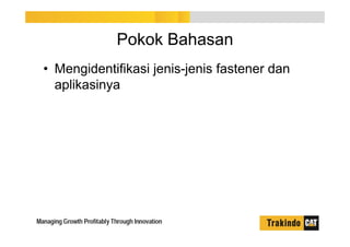 Pokok Bahasan
• Mengidentifikasi jenis-jenis fastener dan
aplikasinya
 