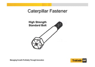 Caterpillar Fastener
High Strength
Standard Bolt
 