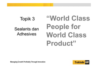 “World Class
People for
World Class
Product”
Topik 3
Sealants dan
Adhesives
 