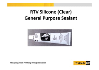 RTV Silicone (Clear)
General Purpose Sealant
 