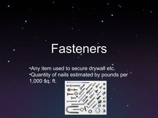 Fasteners
•Any item used to secure drywall etc.
•Quantity of nails estimated by pounds per
1,000 sq. ft.
 