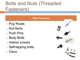 Bolts and Nuts (Threaded
Fasteners)
 Pop Rivets
 Nut-Serts
 Push Pins
 Body Bolts
 Interior screws
 Self-tapping bolts
 Cleco
Other Fasteners
 