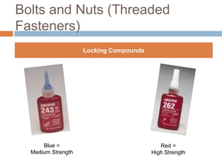 Bolts and Nuts (Threaded
Fasteners)
Locking Compounds
Blue =
Medium Strength
Red =
High Strength
 