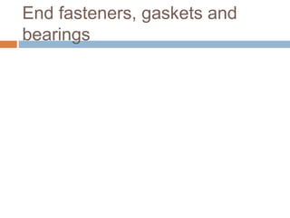 End fasteners, gaskets and
bearings
 