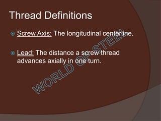 Thread Definitions
   Screw Axis: The longitudinal centerline.

   Lead: The distance a screw thread
    advances axially in one turn.
 