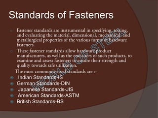 Standards of Fasteners
o




o




                              -
   Indian Standards-IS
   German Standards-DIN
   Japanese Standards-JIS
   American Standards-ASTM
   British Standards-BS
 