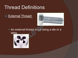 Thread Definitions
   External Thread:



     An external thread is cut using a die or a
     lathe.
 