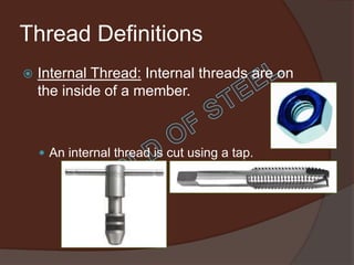 Thread Definitions
   Internal Thread: Internal threads are on
    the inside of a member.



     An internal thread is cut using a tap.
 