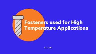 Fasteners used for High
Temperature Applications
MULTI LAB
 