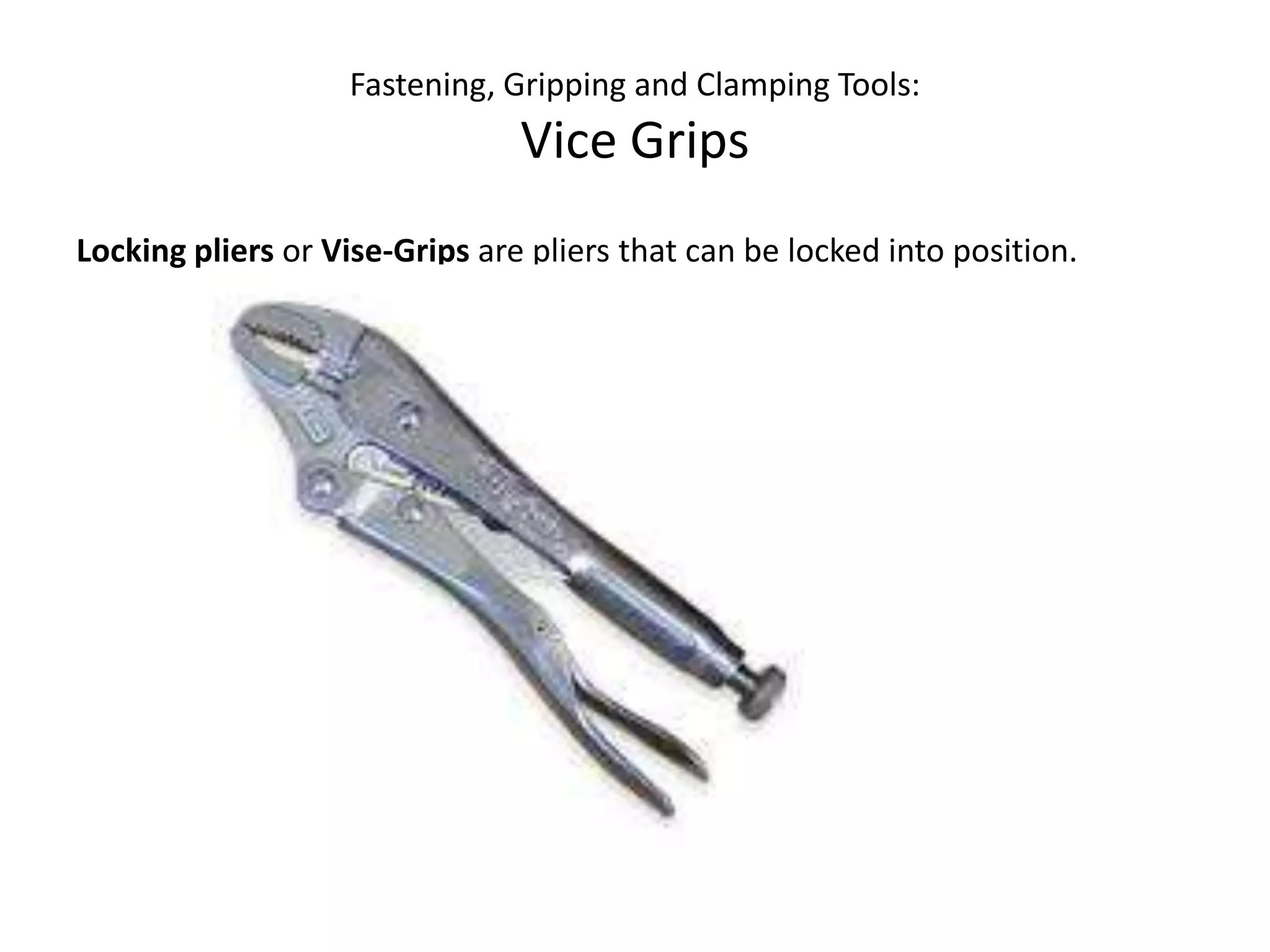 Fastening, Gripping and Clamping Tools:Vice GripsLocking pliers or Vise-Grips are pliers that can be locked into position. 
