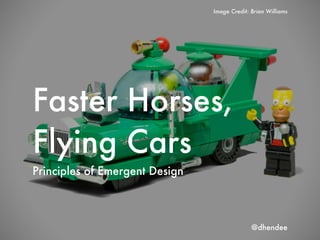 Faster Horses,
Flying Cars
Principles of Emergent Design
Image Credit: Brian Williams
@dhendee
 