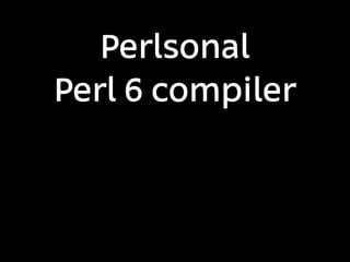 Perlsonal
Perl 6 compiler
 