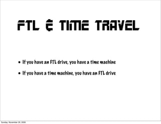 FTL & Time travel

                 • If you have an FTL drive, you have a time machine
                 • If you have a time machine, you have an FTL drive




Sunday, November 29, 2009
 