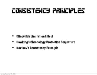 Consistency principles



                   •        Blinovitch Limitation Effect

                   •        Hawking’s Chronology Protection Conjecture

                   •        Novikov’s Consistency Principle




Sunday, November 29, 2009
 
