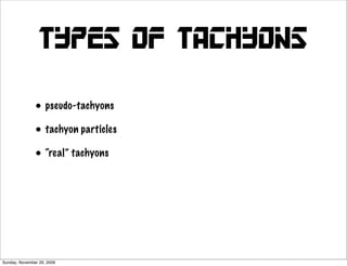 types of Tachyons

               • pseudo-tachyons
               • tachyon particles
               • “real” tachyons




Sunday, November 29, 2009
 