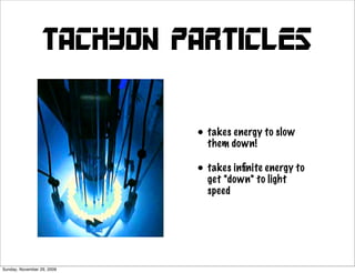 Tachyon Particles


                            • takes down! to slow
                              them
                                    energy


                            • takes inﬁnite energy to
                              get *down* to light
                              speed




Sunday, November 29, 2009
 