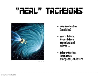 “real” tachyons
                                     • communicators
                                       (ansibles)

                                     • warp drives,
                                       hyperdrives,
                                       superluminal
                                       drives,...

                                     • teleportation:
                                       jumpgates,
                                       stargates, et cetera




Sunday, November 29, 2009
 