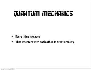 Quantum mechanics


                   •        Everything is waves

                   •        That interfere with each other to create reality




Sunday, November 29, 2009
 