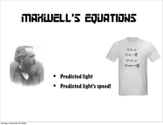 Maxwell’s equations




                            •   Predicted light

                            •   Predicted light’s speed!




Sunday, November 29, 2009
 