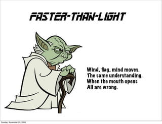Faster-than-light




                                      Wind, ﬂag, mind moves.
                                      The same understanding.
                                      When the mouth opens
                                      All are wrong.




Sunday, November 29, 2009
 