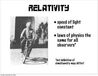 Relativity
                                  • speed of light
                                    constant

                                  • laws of physics the
                                    same for all
                                    obser vers*


                                  *but deﬁnition of
                                  simultaneity may differ!


Sunday, November 29, 2009
 