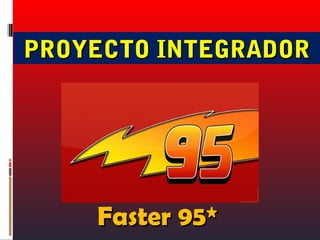 PROYECTO INTEGRADOR




    Faster 95*
 