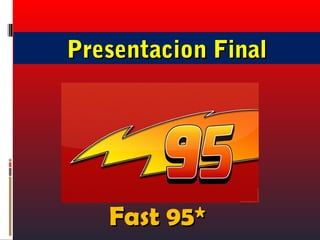 Presentacion FinalPresentacion Final
Fast 95*Fast 95*
 