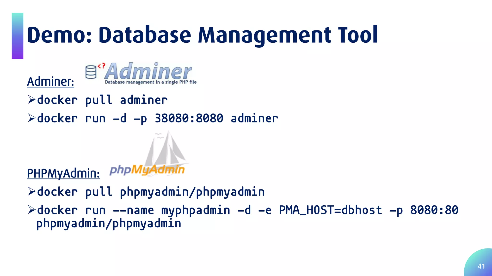 41 Demo: Database Management Tool Adminer: docker pull adminer docker run -d -p 38080:8080 adminer PHPMyAdmin: docker pull phpmyadmin/phpmyadmin docker run --name myphpadmin -d -e PMA_HOST=dbhost -p 8080:80 phpmyadmin/phpmyadmin 