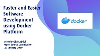 Faster and Easier
Software
Development
using Docker
Platform
Mohd Syukor Abdul
Open Source Community
29 January 2019
 