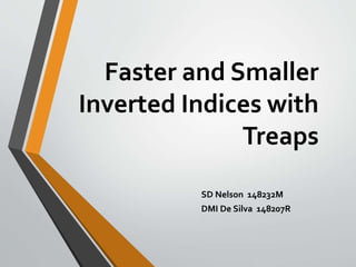 Faster and Smaller 
Inverted Indices with 
Treaps 
SD Nelson 148232M 
DMI De Silva 148207R 
 