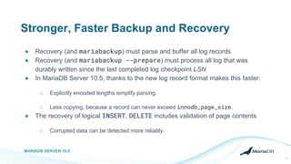Stronger, Faster Backup and Recovery
● Recovery (and mariabackup) must parse and buffer all log records
● Recovery (and ma...