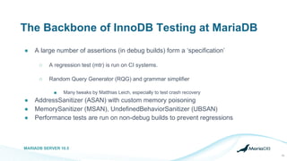 The Backbone of InnoDB Testing at MariaDB
● A large number of assertions (in debug builds) form a ‘specification’
○ A regr...