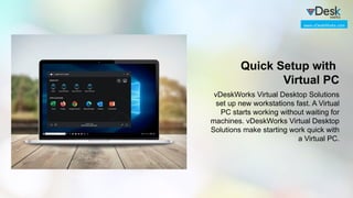 Quick Setup with
Virtual PC
vDeskWorks Virtual Desktop Solutions
set up new workstations fast. A Virtual
PC starts working without waiting for
machines. vDeskWorks Virtual Desktop
Solutions make starting work quick with
a Virtual PC.
www.vDeskWorks.com
 