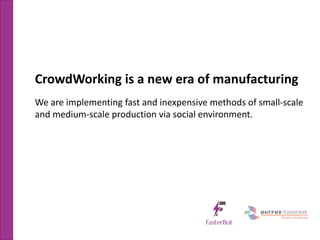 CrowdWorking is a new era of manufacturing
We are implementing fast and inexpensive methods of small-scale
and medium-scale production via social environment.
 